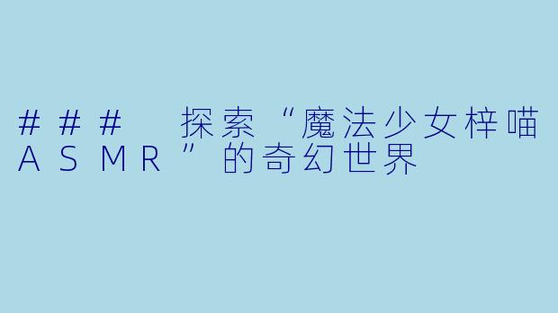 ### 探索“魔法少女梓喵ASMR”的奇幻世界