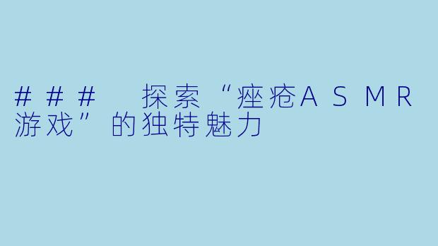 ### 探索“痤疮ASMR游戏”的独特魅力