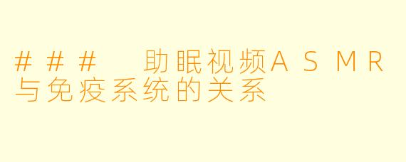 ### 助眠视频ASMR与免疫系统的关系