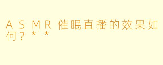 ASMR催眠直播的效果如何?**