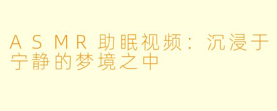 ASMR助眠视频：沉浸于宁静的梦境之中