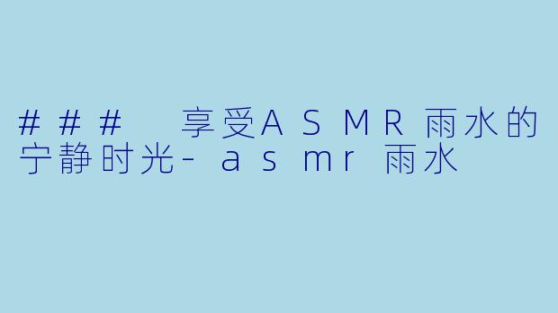 ### 享受ASMR雨水的宁静时光