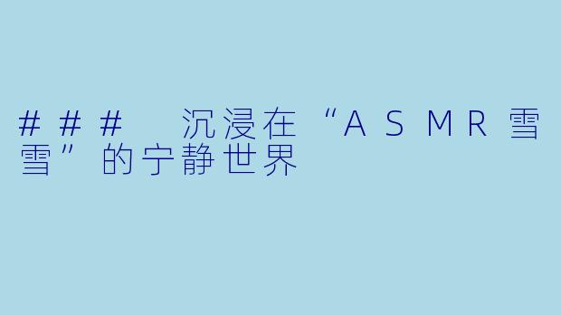 ### 沉浸在“ASMR雪雪”的宁静世界