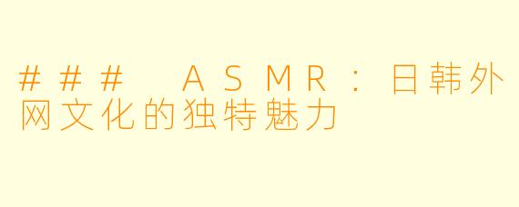 ### ASMR:日韩外网文化的独特魅力