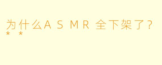 为什么ASMR全下架了?**