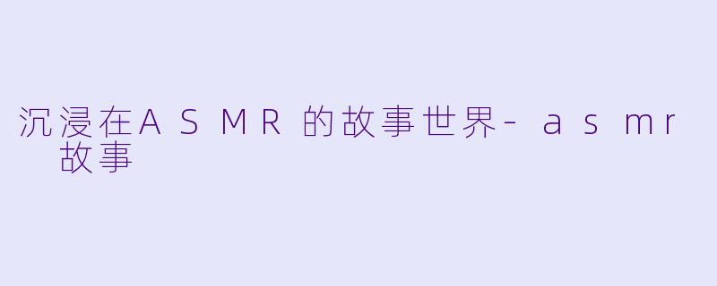 沉浸在ASMR的故事世界