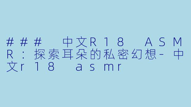 ### 中文R18 ASMR:探索耳朵的私密幻想