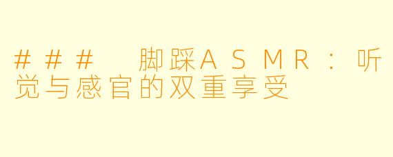 ### 脚踩ASMR：听觉与感官的双重享受