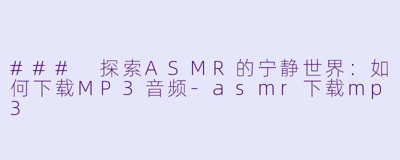 ### 探索ASMR的宁静世界：如何下载MP3音频-asmr下载mp3