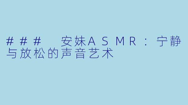 ### 安妹ASMR：宁静与放松的声音艺术
