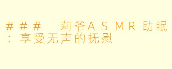 ### 莉爷ASMR助眠:享受无声的抚慰