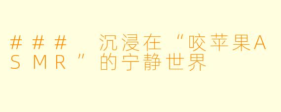 ### 沉浸在“咬苹果ASMR”的宁静世界