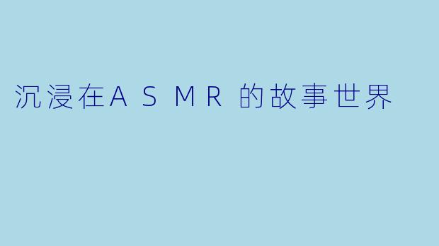 沉浸在ASMR的故事世界