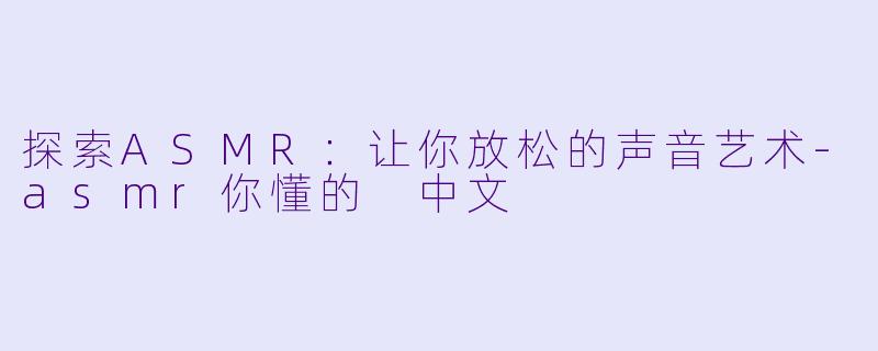 探索ASMR:让你放松的声音艺术