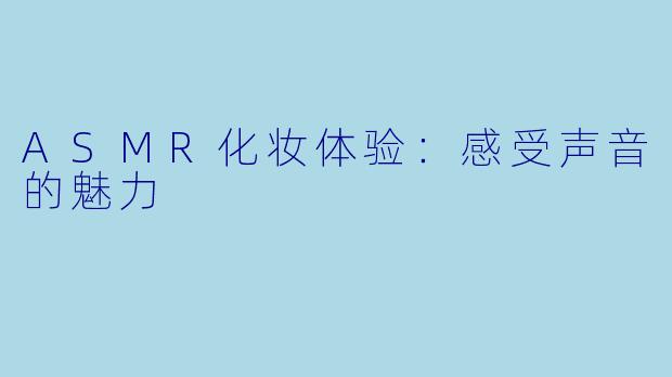 ASMR化妆体验：感受声音的魅力