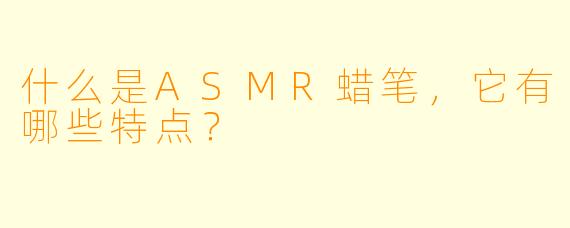 什么是ASMR蜡笔,它有哪些特点?