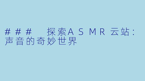 ### 探索ASMR云站：声音的奇妙世界