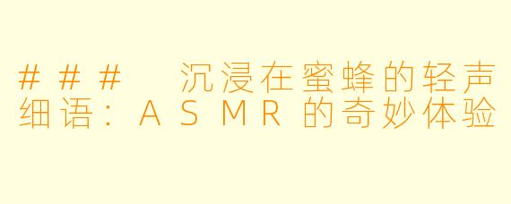 ### 沉浸在蜜蜂的轻声细语:ASMR的奇妙体验