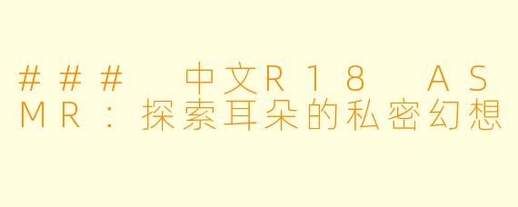 ### 中文R18 ASMR：探索耳朵的私密幻想
