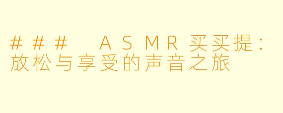 ### ASMR买买提：放松与享受的声音之旅