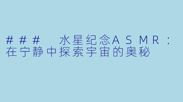 ### 水星纪念ASMR：在宁静中探索宇宙的奥秘