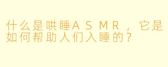 什么是哄睡ASMR,它是如何帮助人们入睡的?