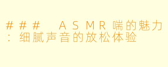 ### ASMR喘的魅力:细腻声音的放松体验