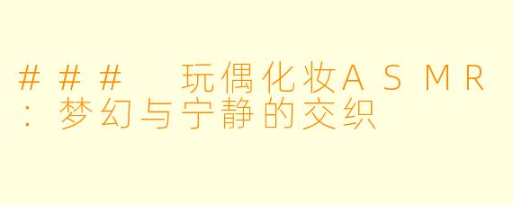 ### 玩偶化妆ASMR：梦幻与宁静的交织