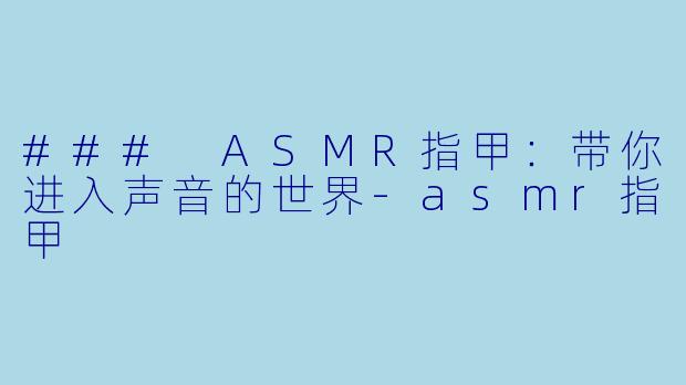 ### ASMR指甲:带你进入声音的世界