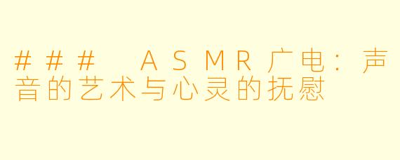 ### ASMR广电：声音的艺术与心灵的抚慰