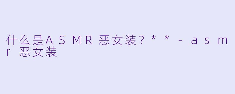 什么是ASMR恶女装?**