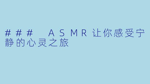 ### ASMR让你感受宁静的心灵之旅