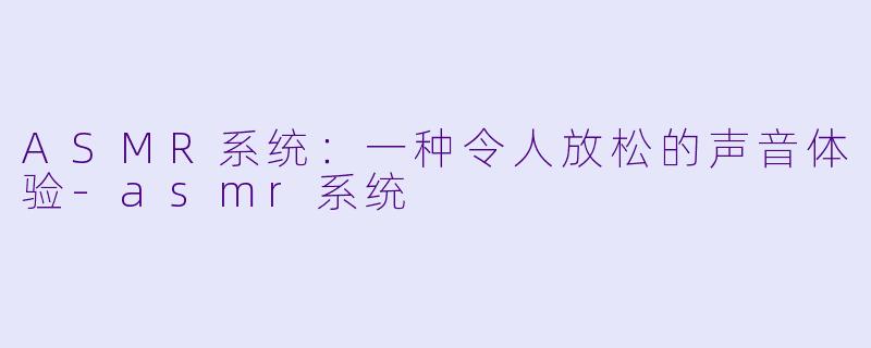 ASMR系统:一种令人放松的声音体验