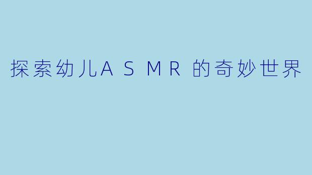 探索幼儿ASMR的奇妙世界