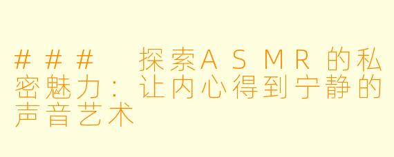 ### 探索ASMR的私密魅力:让内心得到宁静的声音艺术