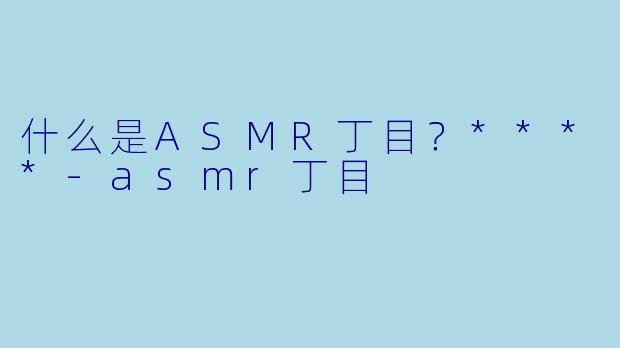 什么是ASMR丁目?****