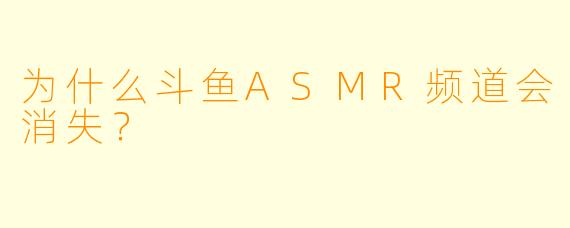 为什么斗鱼ASMR频道会消失？