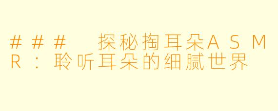 ### 探秘掏耳朵ASMR:聆听耳朵的细腻世界