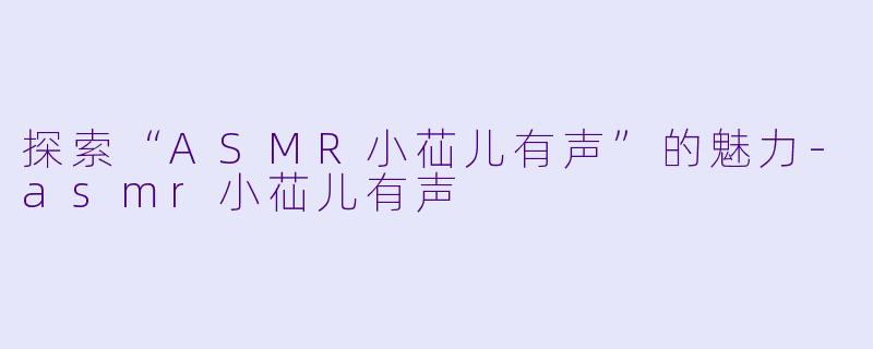 探索“ASMR小苮儿有声”的魅力