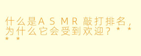 什么是ASMR敲打排名,为什么它会受到欢迎?****