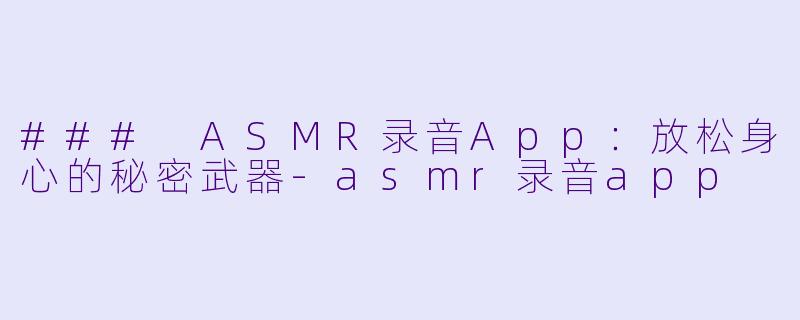 ### ASMR录音App：放松身心的秘密武器-asmr录音app