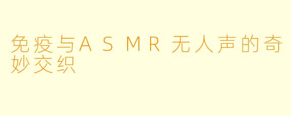 免疫与ASMR无人声的奇妙交织