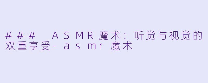 ### ASMR魔术:听觉与视觉的双重享受