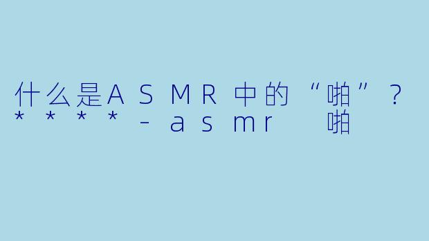 什么是ASMR中的“啪”？****