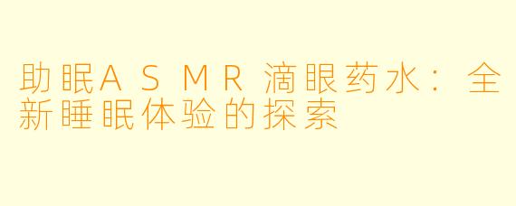 助眠ASMR滴眼药水：全新睡眠体验的探索