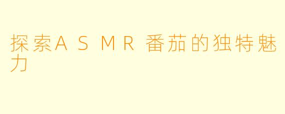 探索ASMR番茄的独特魅力