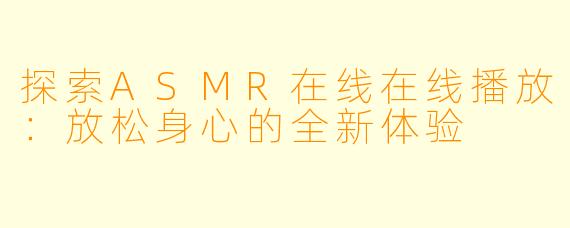 探索ASMR在线在线播放：放松身心的全新体验