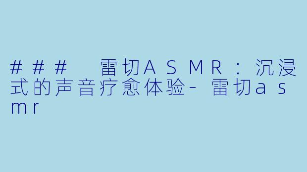 ### 雷切ASMR：沉浸式的声音疗愈体验-雷切asmr