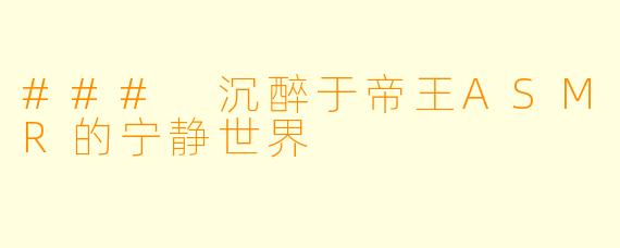 ### 沉醉于帝王ASMR的宁静世界