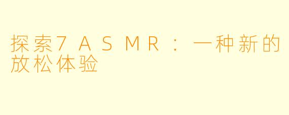探索7ASMR：一种新的放松体验